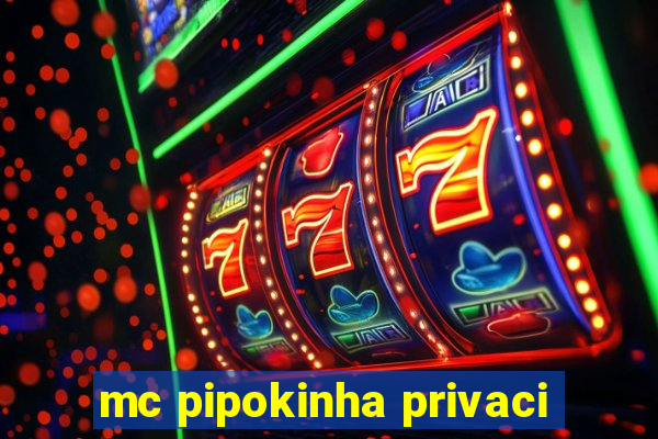 mc pipokinha privaci